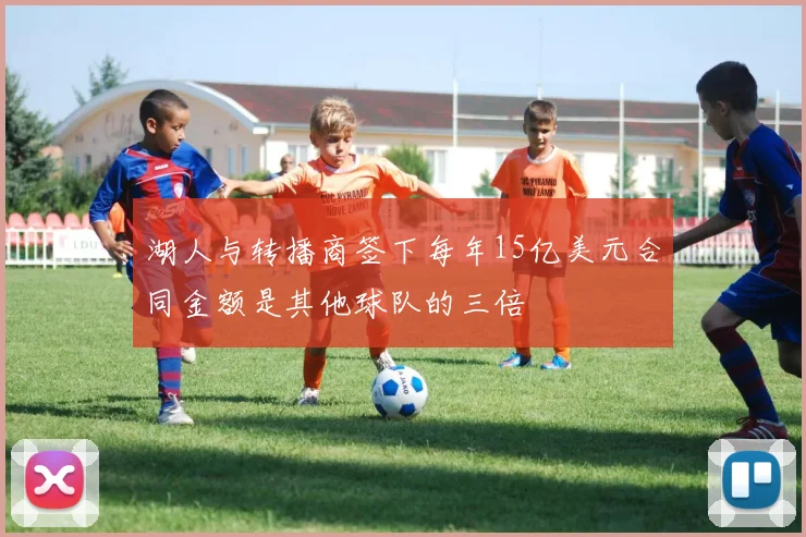 湖人与转播商签下每年15亿美元合同金额是其他球队的三倍