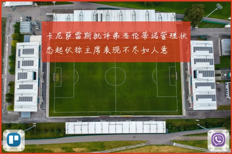 卡尼萨雷斯批评弗洛伦蒂诺管理状态起伏称主席表现不尽如人意
