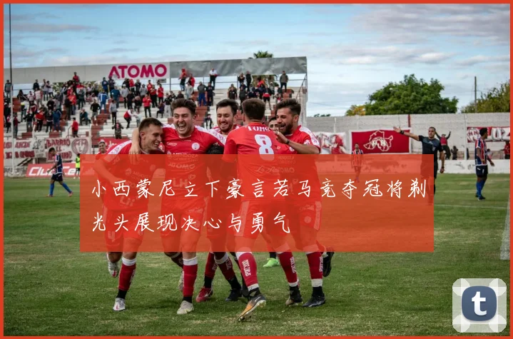 小西蒙尼立下豪言若马竞夺冠将剃光头展现决心与勇气