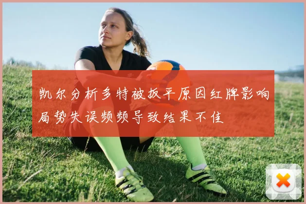 凯尔分析多特被扳平原因红牌影响局势失误频频导致结果不佳