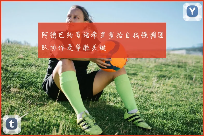 阿德巴约寄语希罗重拾自我强调团队协作是争胜关键