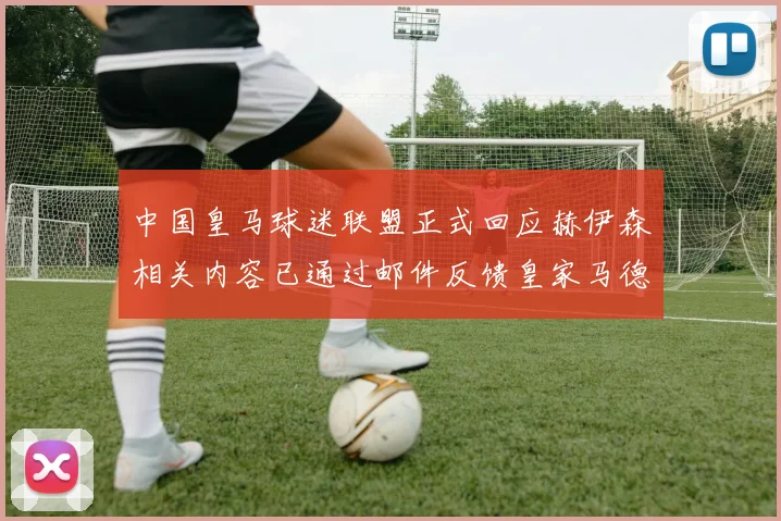 中国皇马球迷联盟正式回应赫伊森相关内容已通过邮件反馈皇家马德里