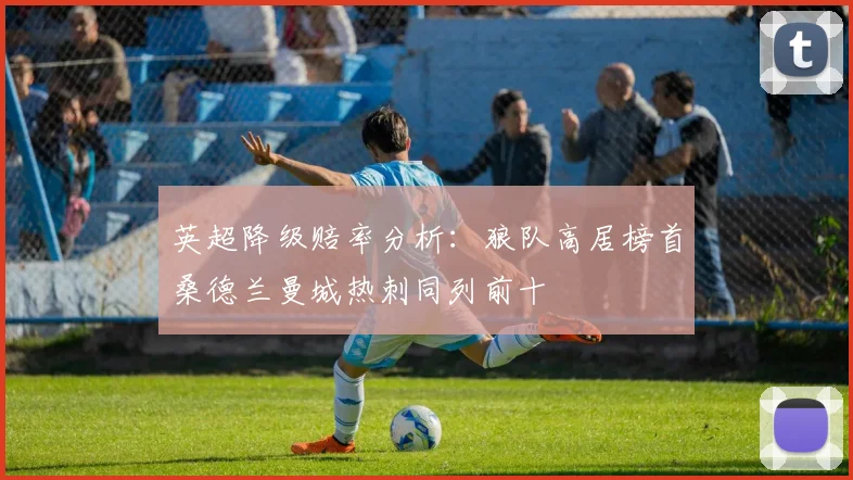 英超降级赔率分析：狼队高居榜首桑德兰曼城热刺同列前十