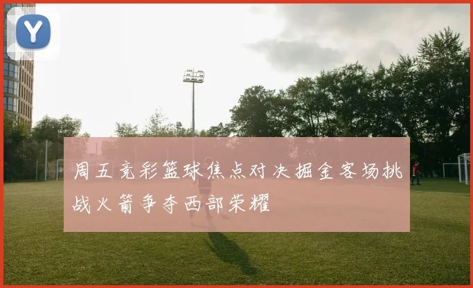 周五竞彩篮球焦点对决掘金客场挑战火箭争夺西部荣耀