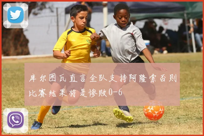 库尔图瓦直言全队支持阿隆索否则比赛结果将是惨败0-6