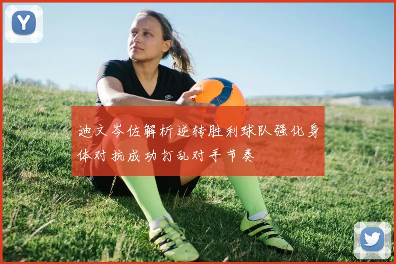 迪文岑佐解析逆转胜利球队强化身体对抗成功打乱对手节奏