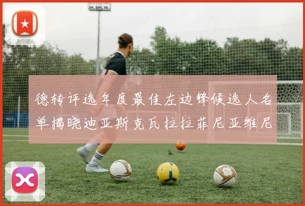 德转评选年度最佳左边锋候选人名单揭晓迪亚斯克瓦拉拉菲尼亚维尼修斯争夺荣誉
