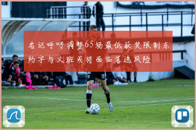 名记呼吁调整65场最低获奖限制东约字与文班或将面临落选风险