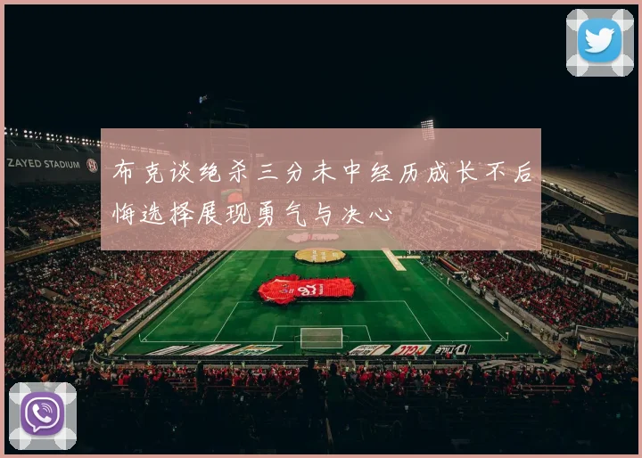 布克谈绝杀三分未中经历成长不后悔选择展现勇气与决心