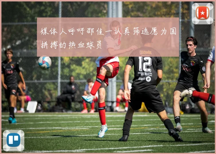 媒体人呼吁邵佳一认真筛选愿为国拼搏的热血球员