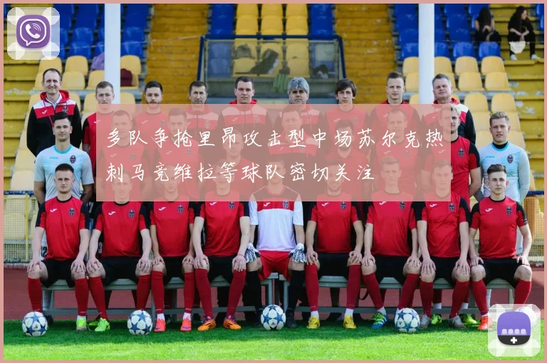 多队争抢里昂攻击型中场苏尔克热刺马竞维拉等球队密切关注