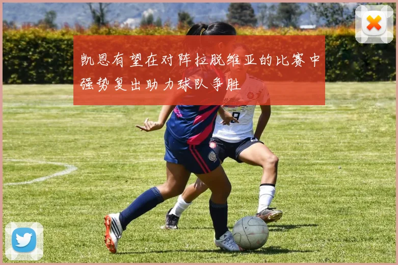 凯恩有望在对阵拉脱维亚的比赛中强势复出助力球队争胜