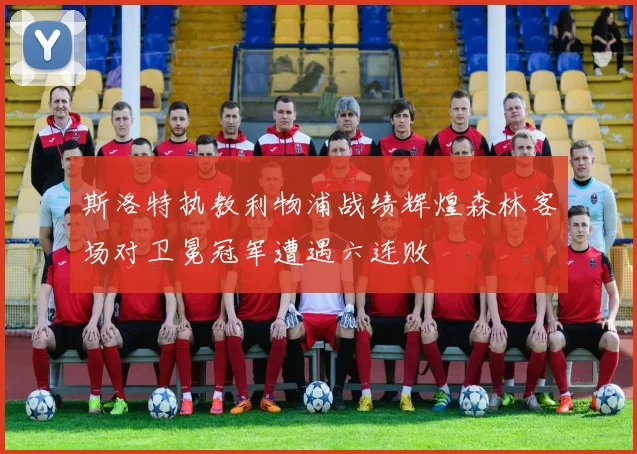 斯洛特执教利物浦战绩辉煌森林客场对卫冕冠军遭遇六连败