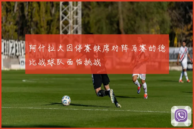 阿什拉夫因停赛缺席对阵马赛的德比战球队面临挑战