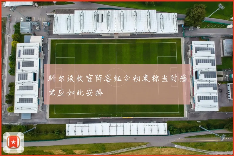 科尔谈收官阵容组合初衷称当时感觉应如此安排
